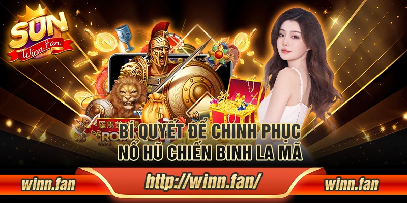 Bí quyết để chinh phục nổ hũ Chiến Binh La Mã