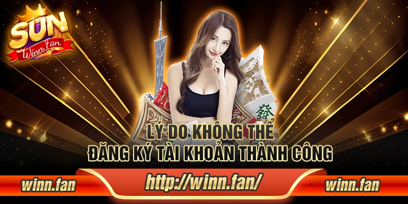 Lý do không thể đăng ký tài khoản thành công