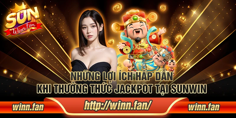 Các lợi ích khi chơi Jackpot tại Sunwin