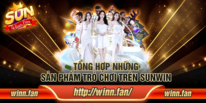 Tổng hợp những sản phẩm trò chơi trên Sunwin
